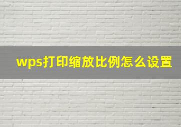 wps打印缩放比例怎么设置