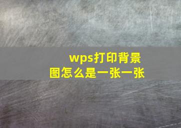 wps打印背景图怎么是一张一张