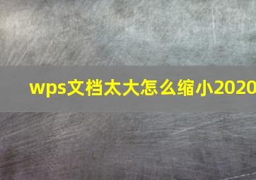 wps文档太大怎么缩小2020