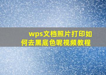 wps文档照片打印如何去黑底色呢视频教程