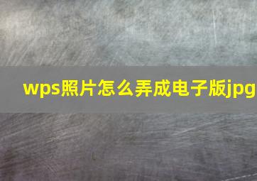 wps照片怎么弄成电子版jpg