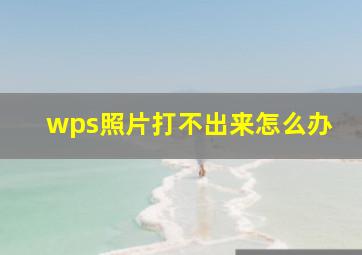 wps照片打不出来怎么办