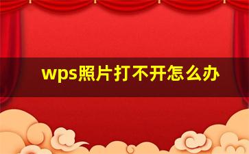 wps照片打不开怎么办