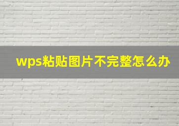 wps粘贴图片不完整怎么办