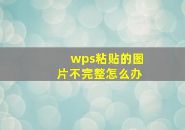 wps粘贴的图片不完整怎么办