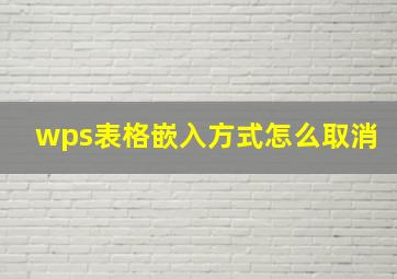 wps表格嵌入方式怎么取消