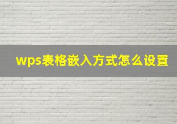 wps表格嵌入方式怎么设置