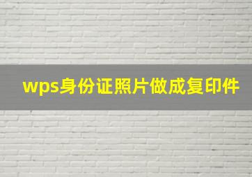 wps身份证照片做成复印件