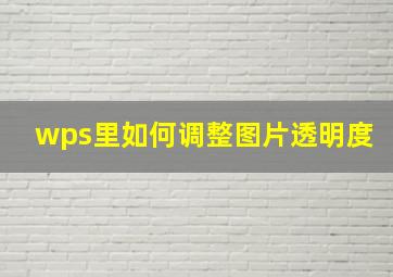 wps里如何调整图片透明度