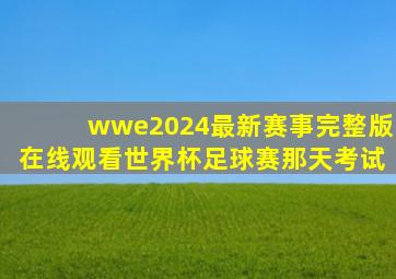 wwe2024最新赛事完整版在线观看世界杯足球赛那天考试