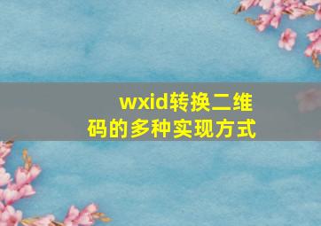 wxid转换二维码的多种实现方式