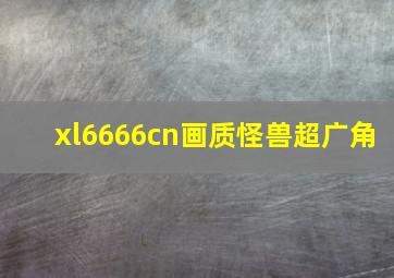 xl6666cn画质怪兽超广角