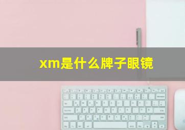 xm是什么牌子眼镜