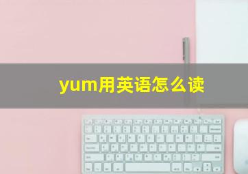 yum用英语怎么读