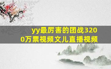 yy最厉害的团战3200万票视频文儿直播视频