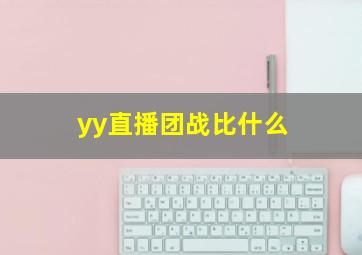 yy直播团战比什么