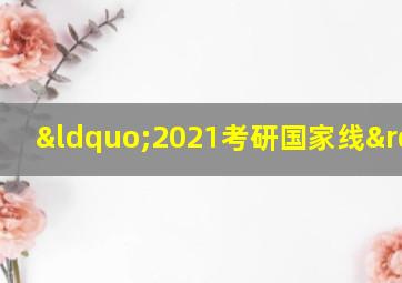 “2021考研国家线”