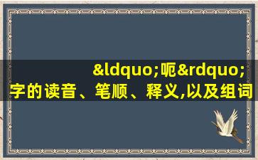 “呃”字的读音、笔顺、释义,以及组词、造句的技巧