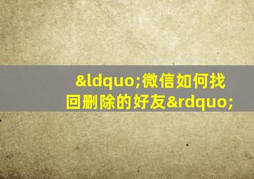 “微信如何找回删除的好友”