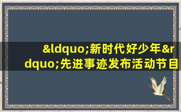 “新时代好少年”先进事迹发布活动节目