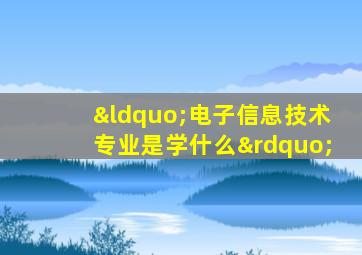 “电子信息技术专业是学什么”