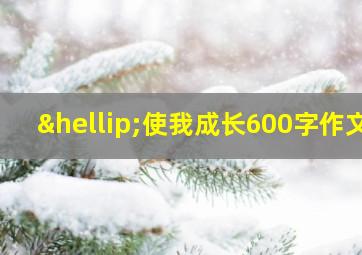 …使我成长600字作文