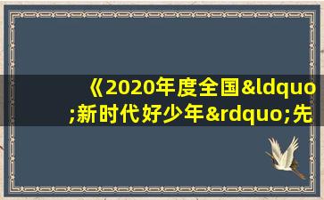 《2020年度全国“新时代好少年”先进事迹发布活动》