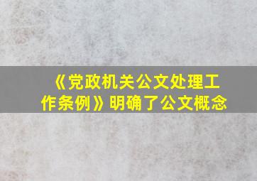 《党政机关公文处理工作条例》明确了公文概念