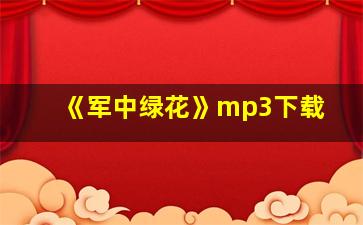 《军中绿花》mp3下载