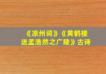 《凉州词》《黄鹤楼送孟浩然之广陵》古诗