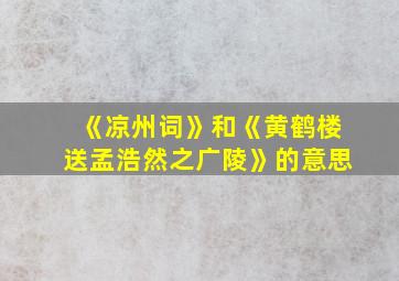 《凉州词》和《黄鹤楼送孟浩然之广陵》的意思