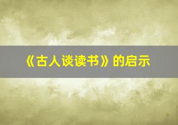 《古人谈读书》的启示