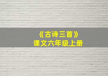 《古诗三首》课文六年级上册