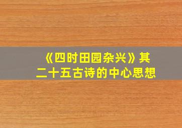 《四时田园杂兴》其二十五古诗的中心思想