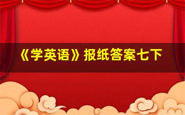 《学英语》报纸答案七下