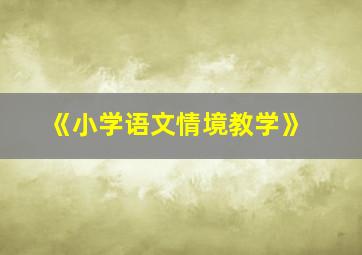 《小学语文情境教学》