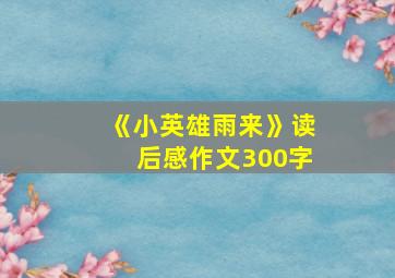 《小英雄雨来》读后感作文300字