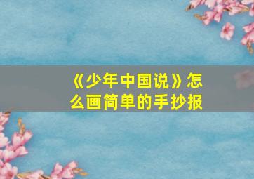 《少年中国说》怎么画简单的手抄报