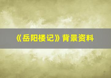 《岳阳楼记》背景资料