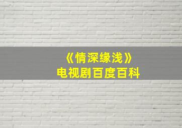 《情深缘浅》电视剧百度百科