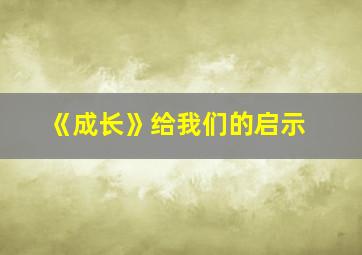 《成长》给我们的启示