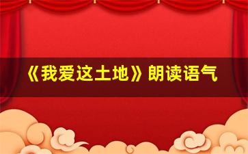 《我爱这土地》朗读语气