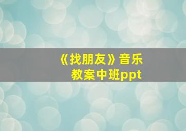 《找朋友》音乐教案中班ppt