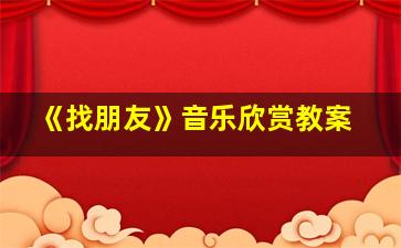 《找朋友》音乐欣赏教案