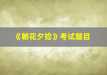 《朝花夕拾》考试题目