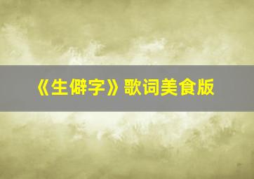 《生僻字》歌词美食版