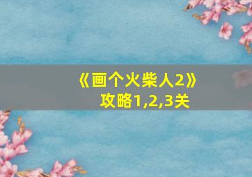 《画个火柴人2》攻略1,2,3关