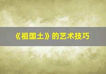 《祖国土》的艺术技巧