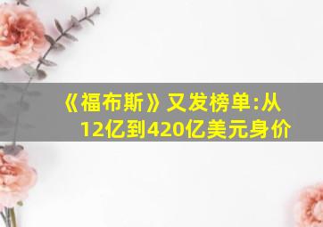 《福布斯》又发榜单:从12亿到420亿美元身价