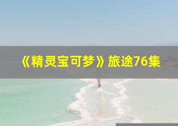 《精灵宝可梦》旅途76集